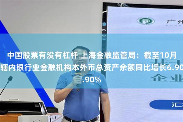 中国股票有没有杠杆 上海金融监管局：截至10月末辖内银行业金融机构本外币总资产余额同比增长6.90%